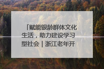 赋能银龄群体文化生活，助力建设学习型社会｜浙江老年开放大学艺术团成立