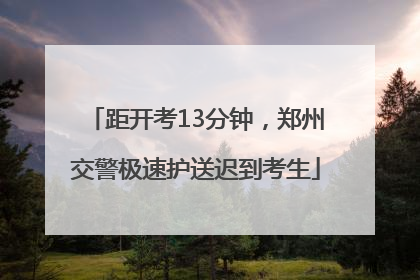 距开考13分钟，郑州交警极速护送迟到考生