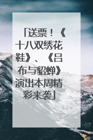 送票！《十八双绣花鞋》、《吕布与貂蝉》演出本周精彩来袭