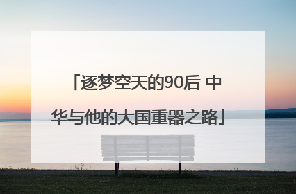 逐梦空天的90后 中华与他的大国重器之路