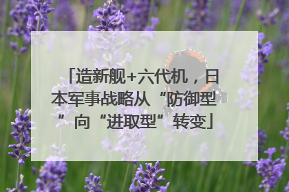 造新舰+六代机，日本军事战略从“防御型”向“进取型”转变