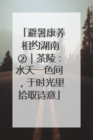 避暑康养 相约湖南②｜茶陵：水天一色间，于时光里拾取诗意