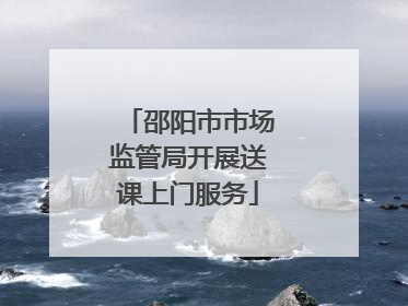 邵阳市市场监管局开展送课上门服务