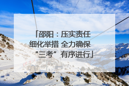 邵阳：压实责任 细化举措 全力确保“三考”有序进行