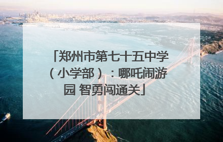 郑州市第七十五中学（小学部）：哪吒闹游园 智勇闯通关