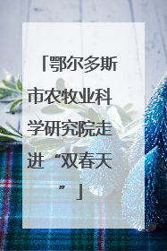鄂尔多斯市农牧业科学研究院走进“双春天”