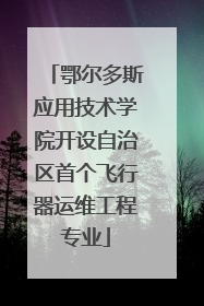 鄂尔多斯应用技术学院开设自治区首个飞行器运维工程专业