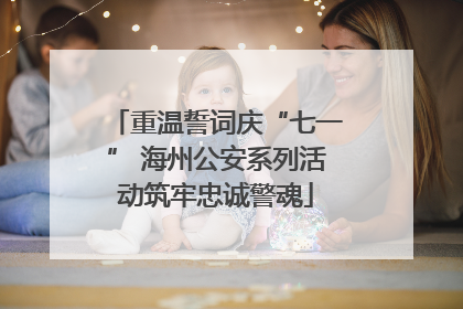 重温誓词庆“七一” 海州公安系列活动筑牢忠诚警魂