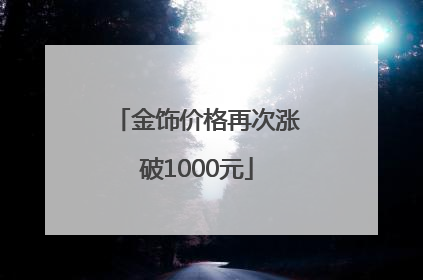 金饰价格再次涨破1000元