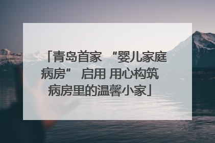 青岛首家 “婴儿家庭病房” 启用 用心构筑病房里的温馨小家