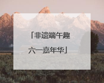 非遗端午趣 六一嘉年华