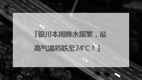 银川本周降水频繁，最高气温将跌至24℃！