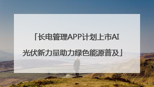 长电管理APP计划上市AI光伏新力量助力绿色能源普及