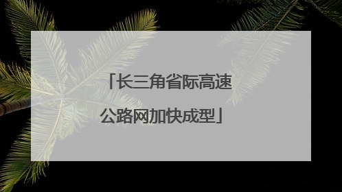 长三角省际高速公路网加快成型