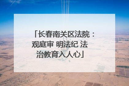 长春南关区法院：观庭审 明法纪 法治教育入人心