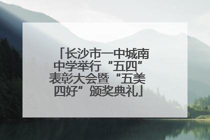 长沙市一中城南中学举行“五四”表彰大会暨“五美四好”颁奖典礼