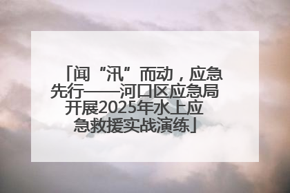 闻“汛”而动，应急先行——河口区应急局开展2025年水上应急救援实战演练