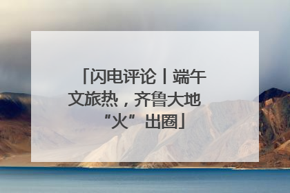 闪电评论丨端午文旅热，齐鲁大地“火”出圈