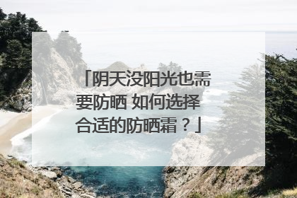 阴天没阳光也需要防晒 如何选择合适的防晒霜？