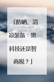 防晒、清凉装备：黑科技还是智商税？