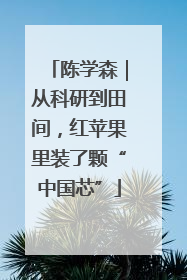 陈学森｜从科研到田间，红苹果里装了颗“中国芯”
