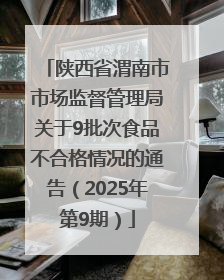 陕西省渭南市市场监督管理局关于9批次食品不合格情况的通告（2025年第9期）