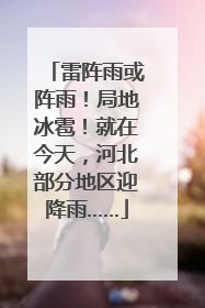 雷阵雨或阵雨！局地冰雹！就在今天，河北部分地区迎降雨……