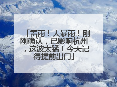 雷雨！大暴雨！刚刚确认，已影响杭州，这波太猛！今天记得提前出门
