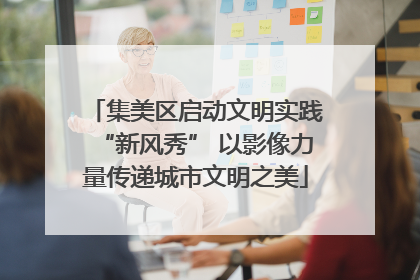 集美区启动文明实践“新风秀” 以影像力量传递城市文明之美