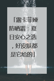露卡菲娅防晒霜：夏日安心之选，好皮肤都是它给的