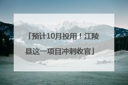 预计10月投用！江陵县这一项目冲刺收官