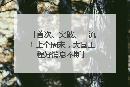 首次、突破、一流！上个周末，大国工程好消息不断