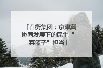 首衡集团：京津冀协同发展下的民生“菜篮子”担当