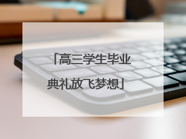 高三学生毕业典礼放飞梦想