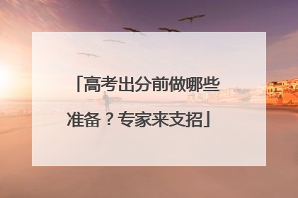 高考出分前做哪些准备？专家来支招