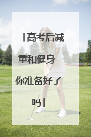 高考后减重和健身 你准备好了吗