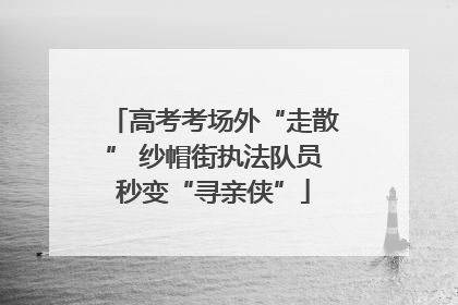 高考考场外“走散” 纱帽街执法队员秒变“寻亲侠”