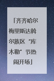 齐齐哈尔梅里斯达斡尔族区“库木勒”节热闹开场