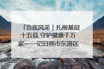 鲁医风采｜扎根基层十五载 守护健康千万家——记日照市东港区三庄中心卫生院院长、主治医师张守海