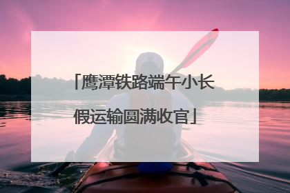 鹰潭铁路端午小长假运输圆满收官