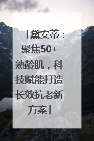 黛安蒂：聚焦50+熟龄肌，科技赋能打造长效抗老新方案