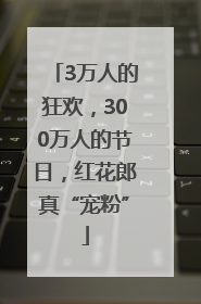 3万人的狂欢，300万人的节日，红花郎真“宠粉”