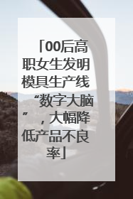 00后高职女生发明模具生产线“数字大脑”，大幅降低产品不良率