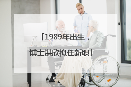 1989年出生，博士洪欣拟任新职