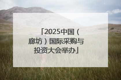 2025中国（廊坊）国际采购与投资大会举办