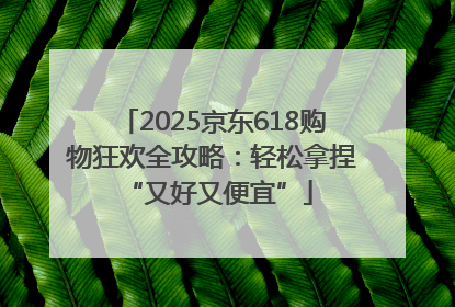 2025京东618购物狂欢全攻略：轻松拿捏 “又好又便宜”