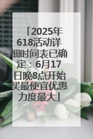 2025年618活动详细时间表已确定：6月17日晚8点开始买最便宜优惠力度最大