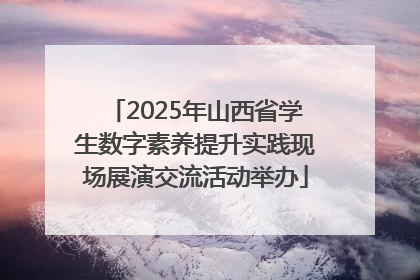 2025年山西省学生数字素养提升实践现场展演交流活动举办
