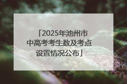 2025年池州市中高考考生数及考点设置情况公布