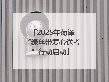 2025年菏泽“绿丝带爱心送考”行动启动